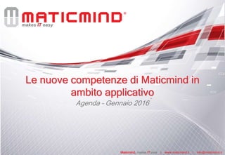 makes IT easy
Maticmind, makes IT easy | www.maticmind.it | info@maticmind.it
Le nuove competenze di Maticmind in
ambito applicativo
Agenda – Gennaio 2016
 