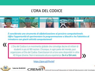 L’ORA DEL CODICE
È considerato uno strumento di alfabetizzazione al pensiero computazionale.
Offre l’opportunità di sperimentare la programmazione a blocchi e ha l’obiettivo di
introdurre con giochi attività computazionali
https://goo.gl/FhvVef
«
»
 