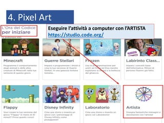 4. Pixel Art
Eseguire l’attività a computer con l’ARTISTA
https://studio.code.org/
 