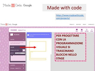 Made with code
https://www.madewithcode.
com/projects/
PER PROGETTARE
CON LA
PROGRAMMAZIONE
VISUALE SI
TRASCINANO
BLOCCHI NELLO
STAGE
 