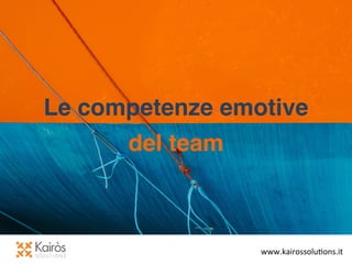 www.kairossolu+ons.it	
  
Le competenze emotive!
del team!
 