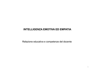INTELLIGENZA EMOTIVA ED EMPATIA
Relazione educativa e competenze del docente
1
 