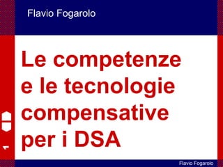 1
Flavio Fogarolo
Flavio Fogarolo
Le competenze
e le tecnologie
compensative
per i DSA
 