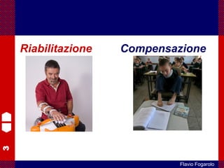 3
Flavio Fogarolo
Riabilitazione Compensazione
sono interventi di tipo opposto
 