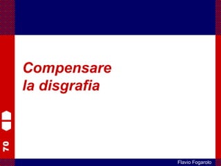 70
Flavio Fogarolo
Compensare
la disgrafia
 