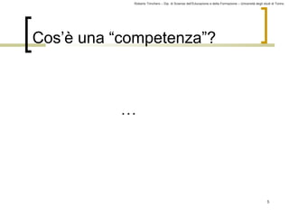 Roberto Trinchero – Dip. di Scienze dell’Educazione e della Formazione – Università degli studi di Torino 
5 
Cos’è una “competenza”? 
… 
 