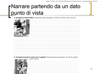 Roberto Trinchero – Dip. di Scienze dell’Educazione e della Formazione – Università degli studi di Torino 
95 
Narrare partendo da un dato 
punto di vista 
 