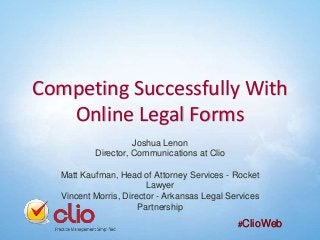 Competing Successfully With
Online Legal Forms
Joshua Lenon
Director, Communications at Clio
Matt Kaufman, Head of Attorney Services - Rocket
Lawyer
Vincent Morris, Director - Arkansas Legal Services
Partnership
#ClioWeb

 