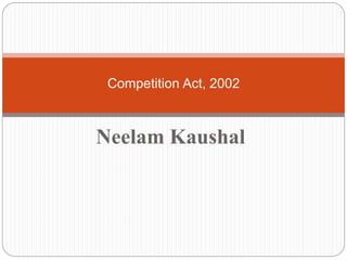Neelam Kaushal
Competition Act, 2002
 