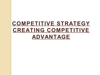 COMPETITIVE STRATEGY
CREATING COMPETITIVE
     ADVANTAGE
 