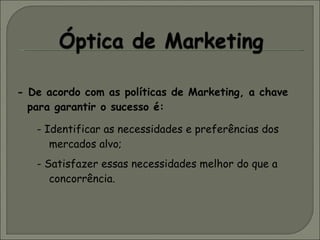 - De acordo com as políticas de Marketing, a chave para garantir o sucesso é:   - Identificar as necessidades e preferências dos  mercados alvo;    - Satisfazer essas necessidades melhor do que a  concorrência.  
