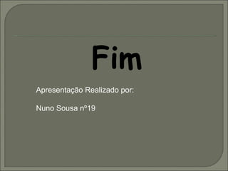 Fim Apresentação Realizado por: Nuno Sousa nº19 
