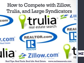 How to Compete with Zillow, 
Trulia, and Large Syndicators 
MZ 
Real Tips. Real Tools. Real Life. Real Estate. www.melissazavala.com 
 