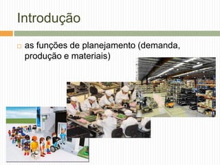 Introdução
 as funções de planejamento (demanda,
produção e materiais)
 