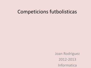 Competicions futbolisticas
Joan Rodriguez
2012-2013
Informatica
 