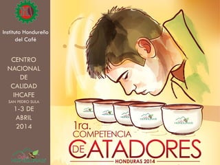 Instituto Hondureño
del Café
CENTRO
NACIONAL
DE
CALIDAD
IHCAFE
SAN PEDRO SULA
1-3 DE
ABRIL
2014
 