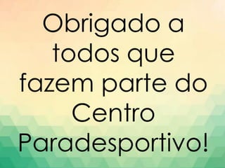 Obrigado a
todos que
fazem parte do
Centro
Paradesportivo!
 