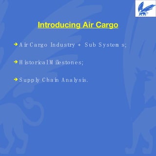 Introducing Air Cargo Air Cargo Industry + Sub Systems; Historical Milestones; Supply Chain Analysis. 