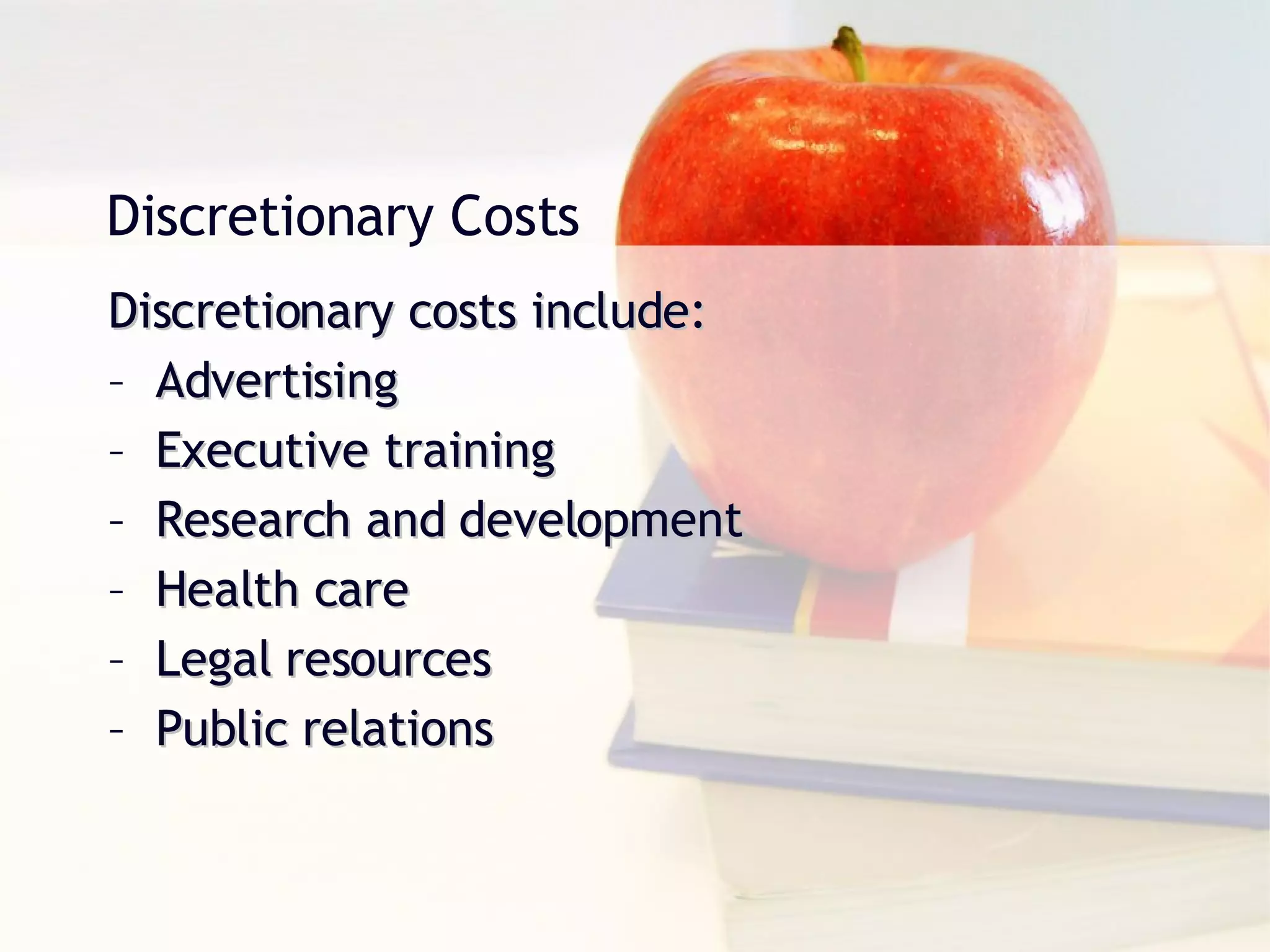 Discretionary Costs Discretionary costs include: Advertising Executive training Research and development Health care Legal resources Public relations 