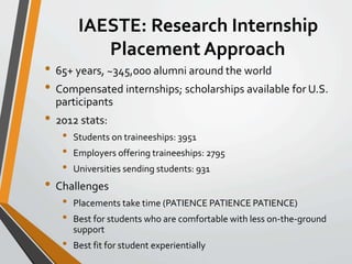 IAESTE: Research Internship 
Placement Approach 
• 65+ years, ~345,000 alumni around the world 
• Compensated internships;...