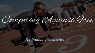 Competing Against Free
An Indian Perspective
 
