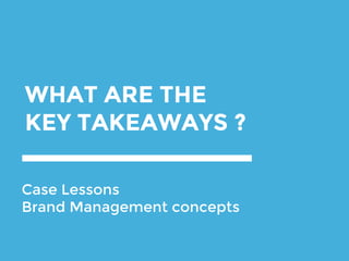 WHAT ARE THE
KEY TAKEAWAYS ?
Case Lessons
Brand Management concepts
 