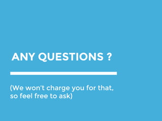 ANY QUESTIONS ?
(We won’t charge you for that,
so feel free to ask)
 