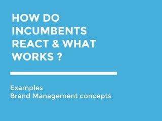 HOW DO
INCUMBENTS
REACT & WHAT
WORKS ?
Examples
Brand Management concepts
 