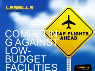 COMPETIN
G AGAINST
LOW-
BUDGET
FACILITIES
 