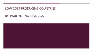 LOW COST PRODUCING COUNTRIES
BY: PAUL YOUNG, CPA, CGA
 