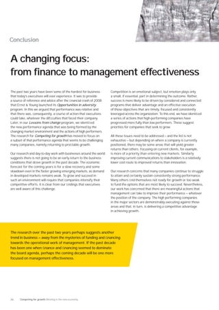 Conclusion


A changing focus:
from finance to management effectiveness
The past two years have been some of the hardest for business       Competition is an emotional subject, but emotion plays only
that today’s executives will ever experience. It was to provide     a small, if essential, part in determining the outcome. Rather,
a source of reference and advice after the ﬁnancial crash of 2008   success is more likely to be driven by considered and connected
that Ernst & Young launched its Opportunities in adversity          programs that deliver advantage and an effective execution
program. In this we argued that performance was relative and        of those objectives that are timely, focused and consistently
that there was, consequently, a course of action that executives    leveraged across the organization. To this end, we have identiﬁed
could take, whatever the difﬁculties that faced their company.      a series of actions that high-performing companies have
Later, in our Lessons from change program, we identiﬁed             progressed more fully than low performers. These suggest
the new performance agenda that was being formed by the             priorities for companies that seek to grow.
changing market environment and the actions of high performers.
The research for Competing for growth has moved to focus on         All these issues need to be addressed — and the list is not
a subset of that performance agenda that seems to be challenging    exhaustive — but depending on where a company is currently
many companies, namely returning to proﬁtable growth.               positioned, there may be some areas that will yield greater
                                                                    returns than others. Focusing on current clients, for example,
Our research and day-to-day work with businesses around the world   is more of a priority than entering new markets. Similarly
suggests there is not going to be an early return to the business   improving current communications to stakeholders is a relatively
conditions that drove growth in the past decade. The economic       lower cost route to improved returns than innovation.
forecast for the coming years is for a slow recovery and some
slowdown even in the faster growing emerging markets, as demand     Our research conﬁrms that many companies continue to struggle
in developed markets remains weak. To grow and succeed in           to attain and certainly sustain consistently strong performance.
such an environment will require that companies intensify their     Many others ﬁnd themselves not ready for growth or too weak
competitive efforts. It is clear from our ﬁndings that executives   to fund the options that are most likely to succeed. Nevertheless,
are well aware of this challenge.                                   our work has conﬁrmed that there are meaningful actions that
                                                                    management can take to improve their performance — whatever
                                                                    the position of the company. The high performing companies
                                                                    in the major sectors are demonstrably executing against those
                                                                    areas and that, in turn, is delivering a competitive advantage
                                                                    in achieving growth.




The research over the past two years perhaps suggests another
trend in business — away from the mysteries of funding and ﬁnancing
towards the operational work of management. If the past decade
has been one when ﬁnance and ﬁnancing seemed to dominate
the board agenda, perhaps the coming decade will be one more
focused on management effectiveness.




26    Competing for growth Winning in the new economy
 