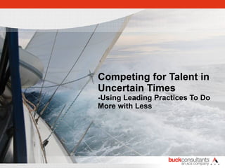 Competing for Talent in Uncertain Times -Using Leading Practices To Do More with Less 