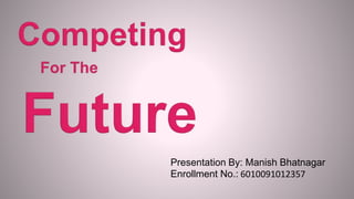 Presentation By: Manish Bhatnagar 
Enrollment No.: 6010091012357 
 