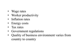 • Wage rates
• Worker productivity
• Inflation rates
• Energy costs
• Tax rates
• Government regulations
• Quality of business environment varies from
country to country
 