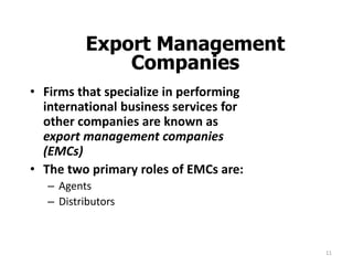 11
Export Management
Companies
• Firms that specialize in performing
international business services for
other companies a...
