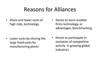 Reasons for Alliances
• Share and lower costs of
high risks, technology
• Lower costs by sharing the
large fixed-costs for...