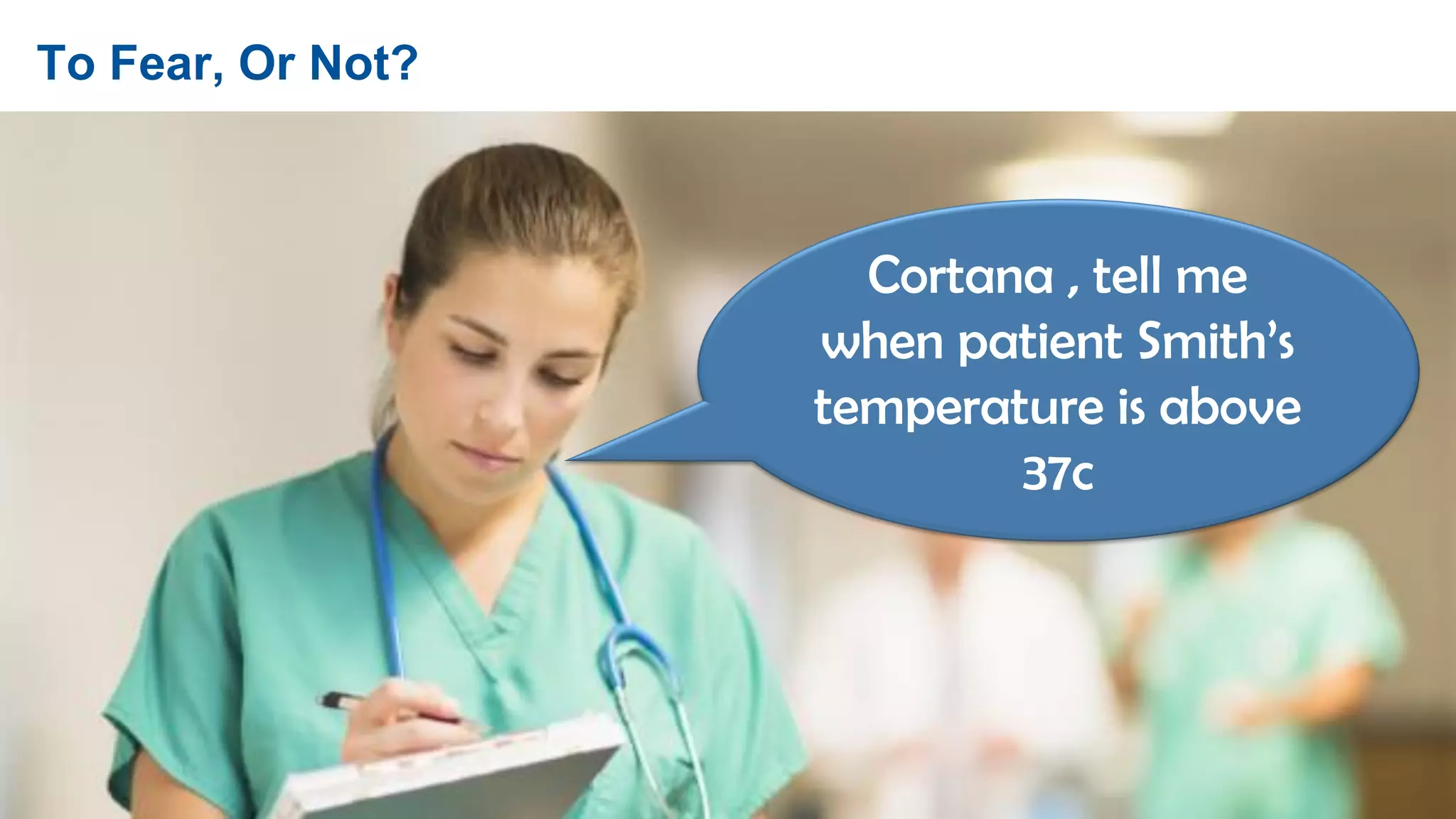 7 © 2016 Gartner, Inc. and/or its affiliates. All rights reserved.
To Fear, Or Not?
Cortana , tell me
when patient Smith’s
temperature is above
37c
 