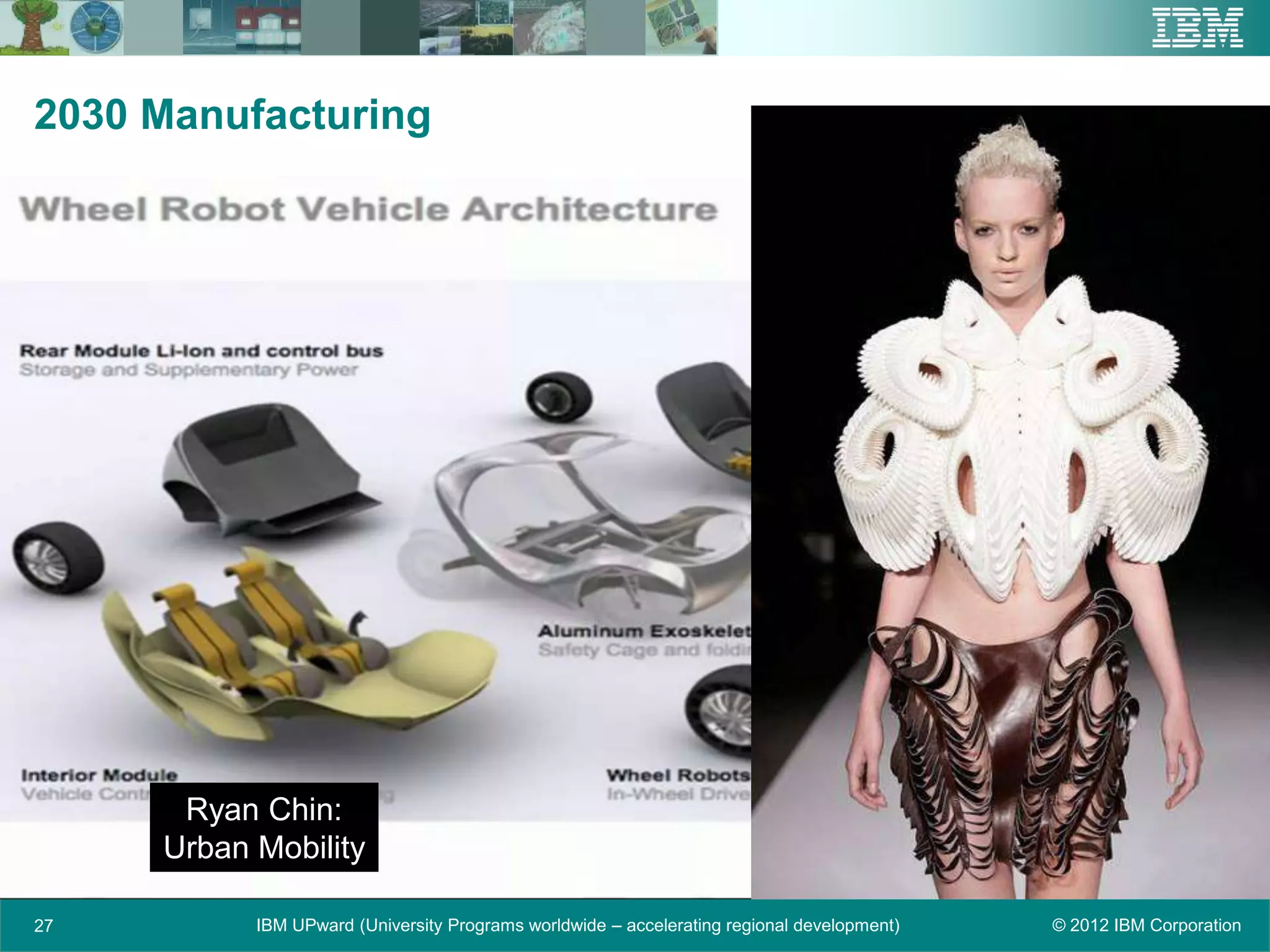2030 Manufacturing




      Ryan Chin:
     Urban Mobility

27         IBM UPward (University Programs worldwide – accelerating regional development)   © 2012 IBM Corporation
 