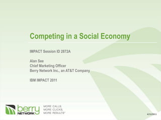 Competing in a Social Economy 
IMPACT Session ID 2872A 
Alan See 
Chief Marketing Officer 
Berry Network Inc., an AT&T Company 
IBM IMPACT 2011 
4/12/2011  