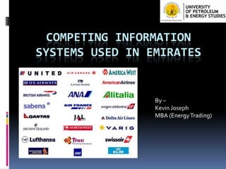 COMPETING INFORMATION
SYSTEMS USED IN EMIRATES

By –
Kevin Joseph
MBA (Energy Trading)

 