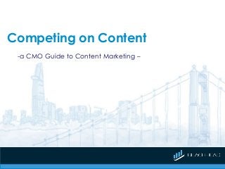 Competing on Content
-a CMO Guide to Content Marketing –
 