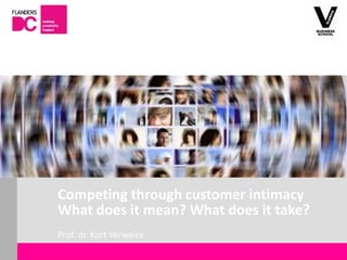 Competing through customer intimacy
                       What does it mean? What does it take?
                       Prof. dr. Kurt Verweire
Flanders DC Kenniscentrum
 