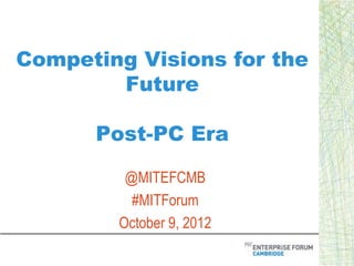 Competing Visions for the
        Future

      Post-PC Era

         @MITEFCMB
          #MITForum
        October 9, 2012
 