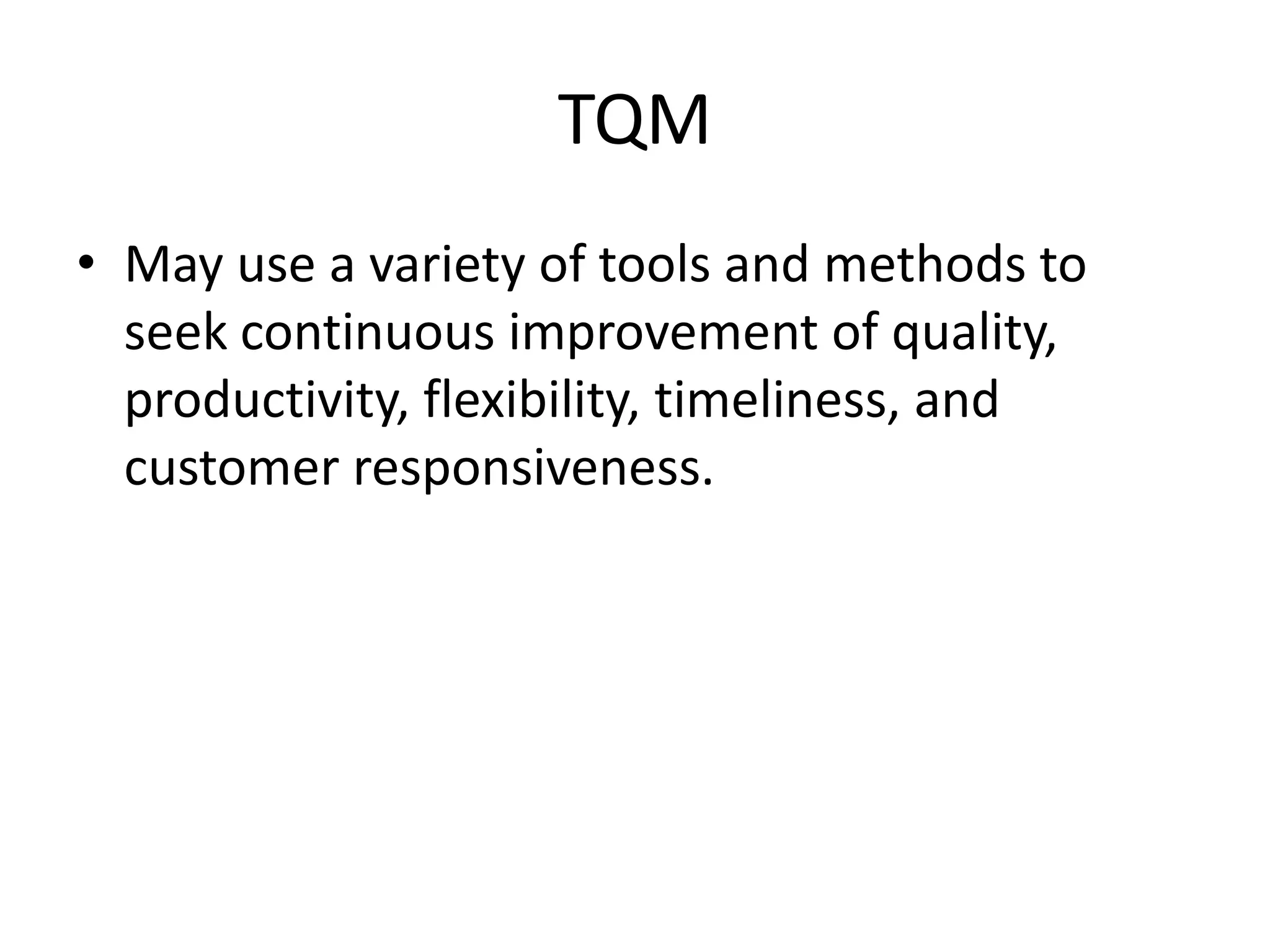 TQM
• May use a variety of tools and methods to
  seek continuous improvement of quality,
  productivity, flexibility, timeliness, and
  customer responsiveness.
 