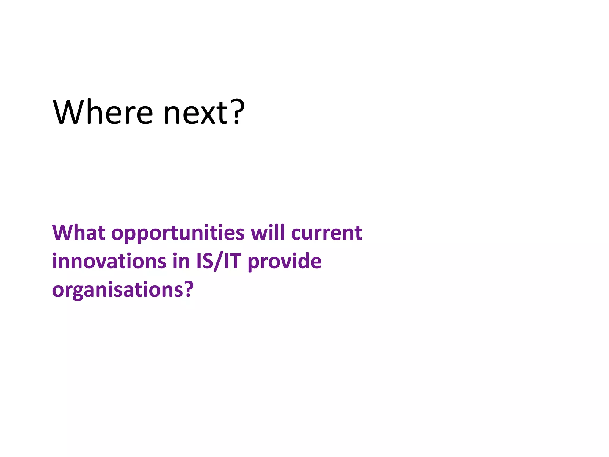 Where next?


What opportunities will current
innovations in IS/IT provide
organisations?
 