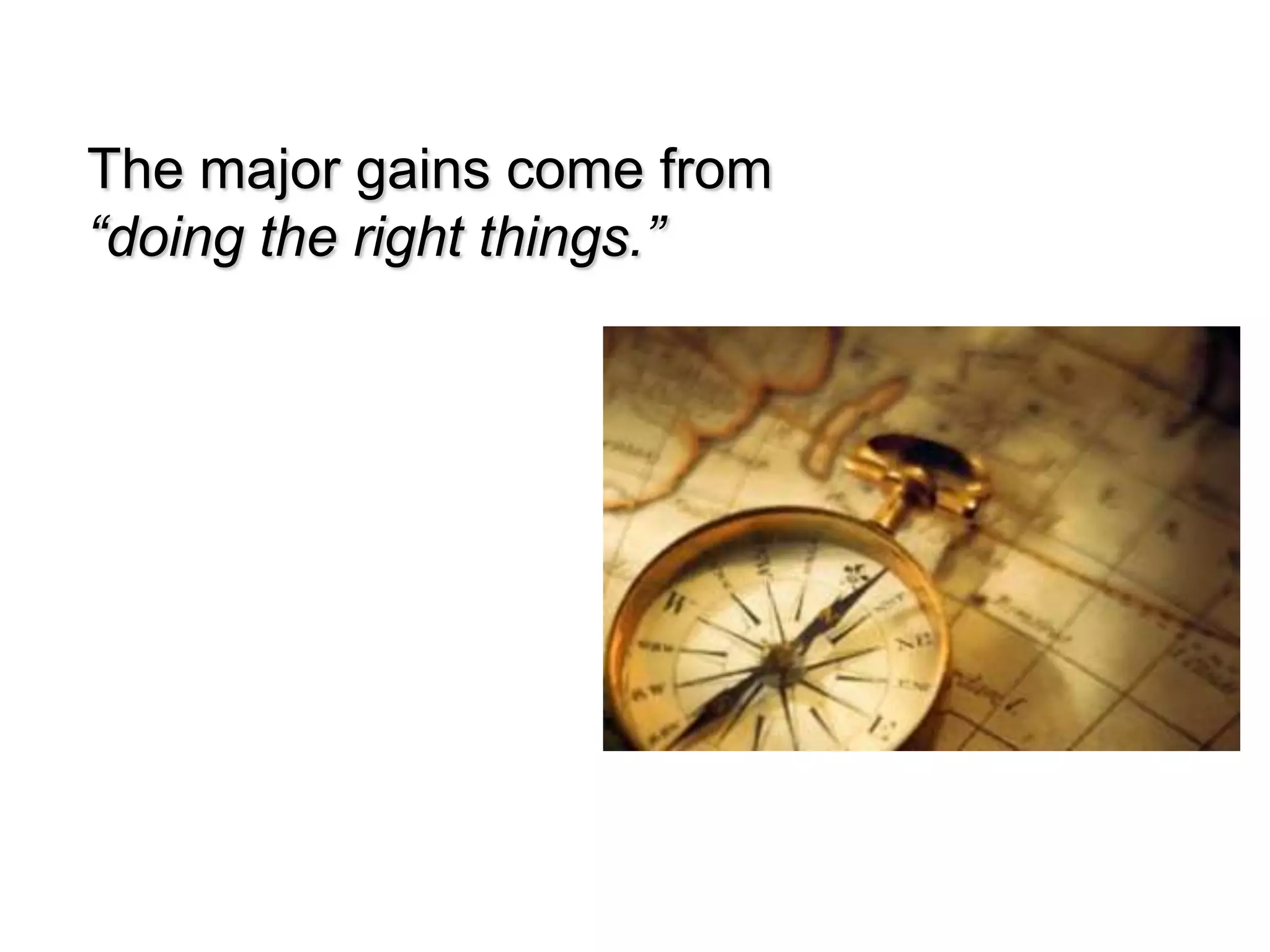 The major gains come from
“doing the right things.”
 