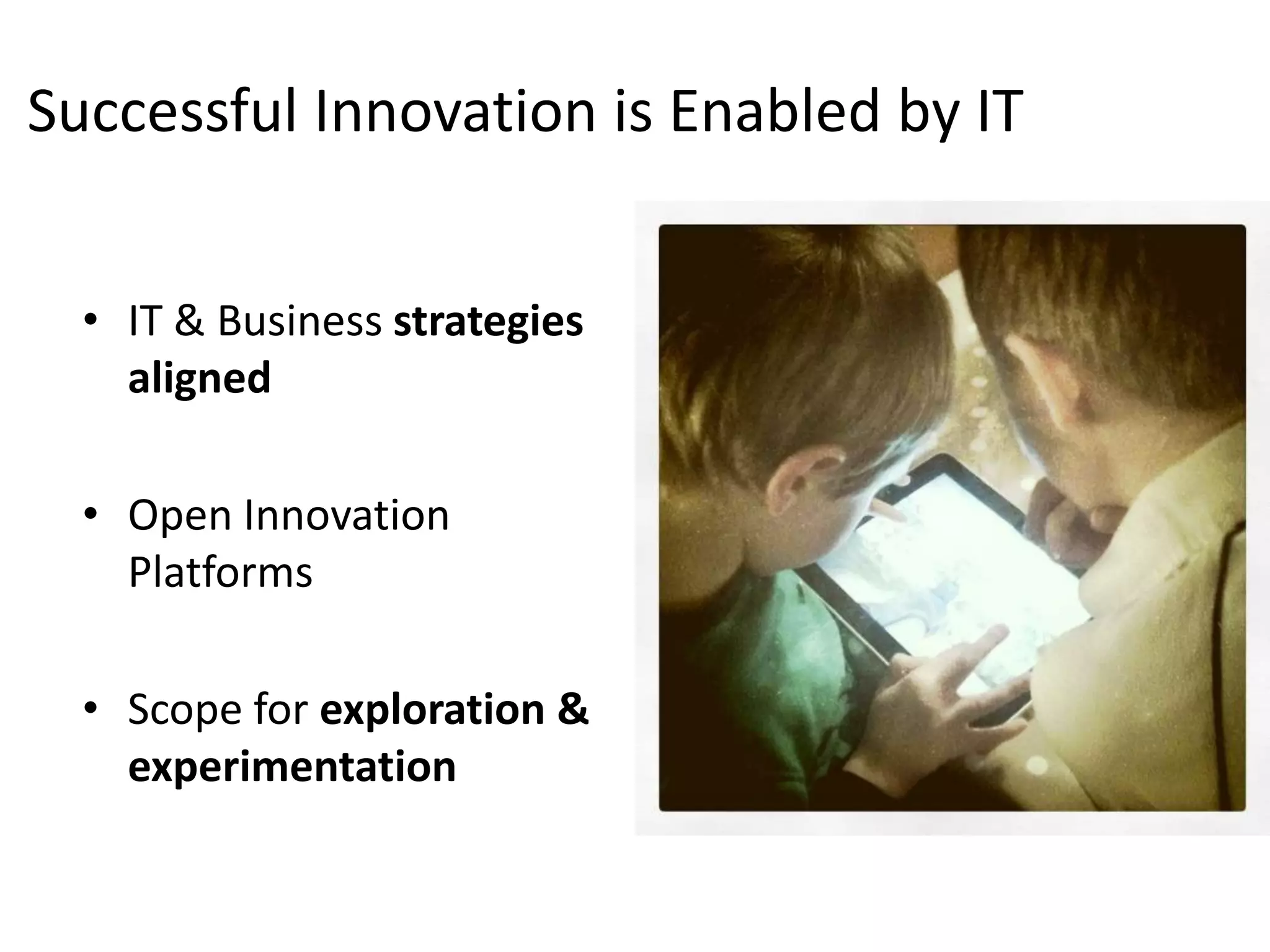 Successful Innovation is Enabled by IT


  • IT & Business strategies
    aligned

  • Open Innovation
    Platforms

  • Scope for exploration &
    experimentation
 