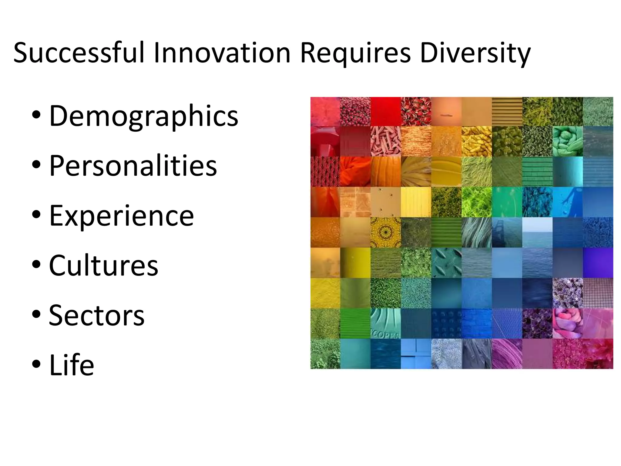 Successful Innovation Requires Diversity
 • Demographics
 • Personalities
 • Experience
 • Cultures
 • Sectors
 • Life
 