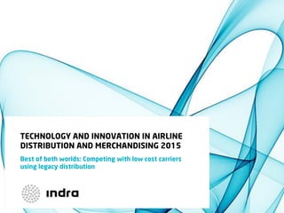 TECHNOLOGY AND INNOVATION IN AIRLINE
DISTRIBUTION AND MERCHANDISING 2015
Best of both worlds: Competing with low cost carriers
using legacy distribution
 