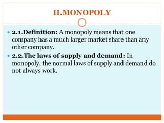 II.MONOPOLY
 2.1.Definition: A monopoly means that one
company has a much larger market share than any
other company.
 2...